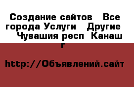 Создание сайтов - Все города Услуги » Другие   . Чувашия респ.,Канаш г.